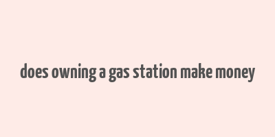 does owning a gas station make money