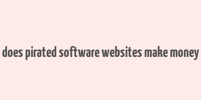 does pirated software websites make money