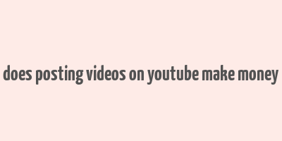 does posting videos on youtube make money