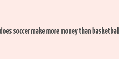 does soccer make more money than basketball