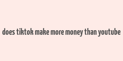 does tiktok make more money than youtube