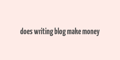 does writing blog make money