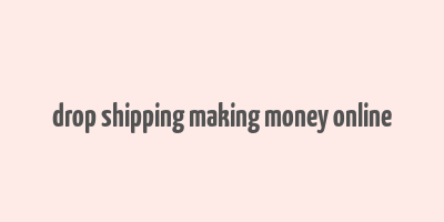 drop shipping making money online