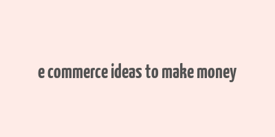 e commerce ideas to make money