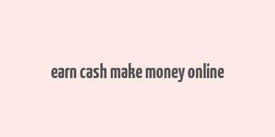 earn cash make money online