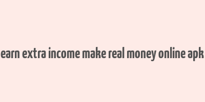 earn extra income make real money online apk