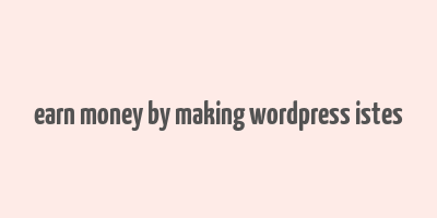 earn money by making wordpress istes