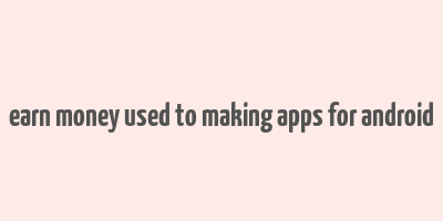 earn money used to making apps for android