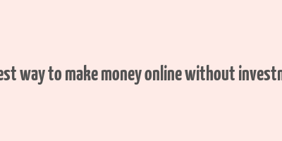 easiest way to make money online without investment