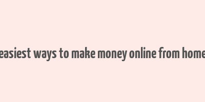 easiest ways to make money online from home