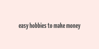 easy hobbies to make money