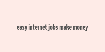 easy internet jobs make money