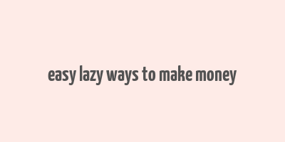 easy lazy ways to make money