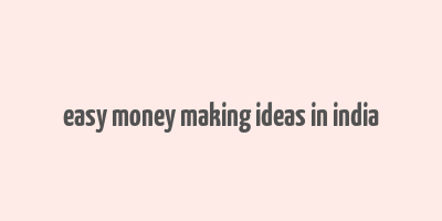 easy money making ideas in india