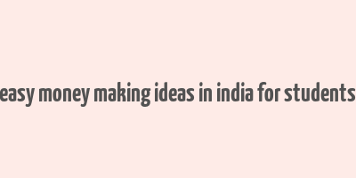 easy money making ideas in india for students