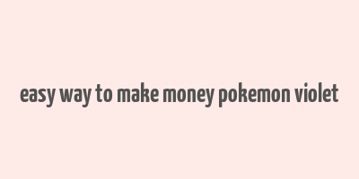 easy way to make money pokemon violet