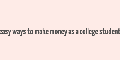 easy ways to make money as a college student