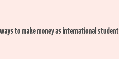 easy ways to make money as international student in uk