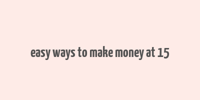 easy ways to make money at 15