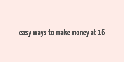 easy ways to make money at 16