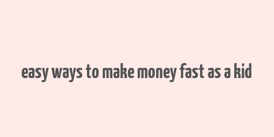 easy ways to make money fast as a kid