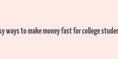 easy ways to make money fast for college students