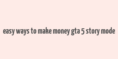 easy ways to make money gta 5 story mode