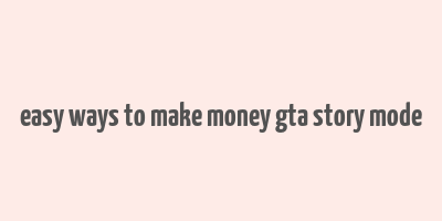 easy ways to make money gta story mode