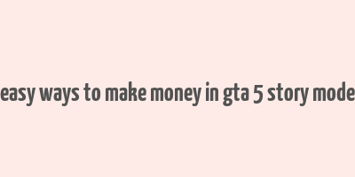 easy ways to make money in gta 5 story mode