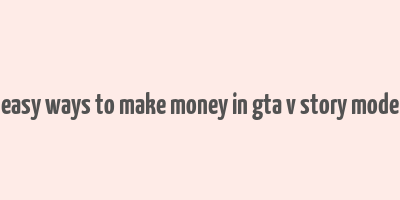 easy ways to make money in gta v story mode