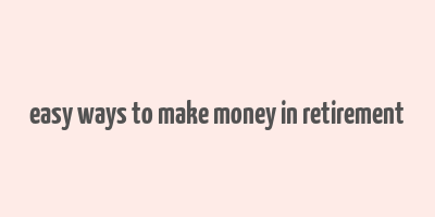 easy ways to make money in retirement