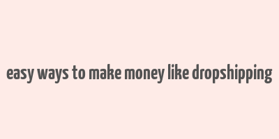 easy ways to make money like dropshipping