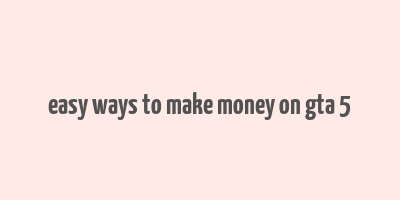 easy ways to make money on gta 5