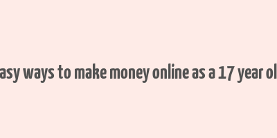 easy ways to make money online as a 17 year old