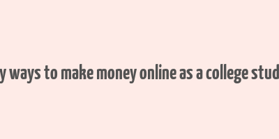 easy ways to make money online as a college student