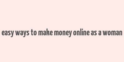 easy ways to make money online as a woman