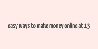 easy ways to make money online at 13