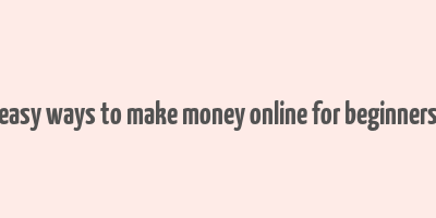 easy ways to make money online for beginners