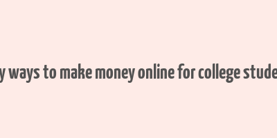 easy ways to make money online for college students