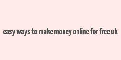 easy ways to make money online for free uk