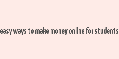 easy ways to make money online for students