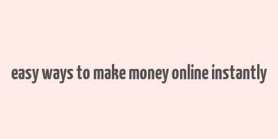 easy ways to make money online instantly