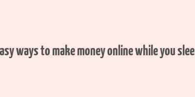 easy ways to make money online while you sleep