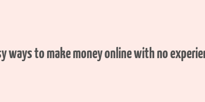 easy ways to make money online with no experience