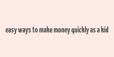 easy ways to make money quickly as a kid