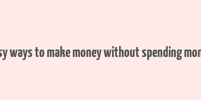 easy ways to make money without spending money