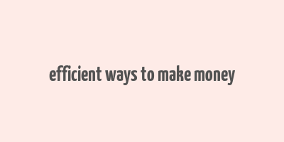 efficient ways to make money