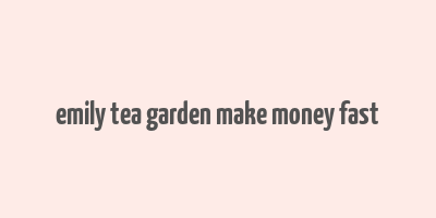 emily tea garden make money fast