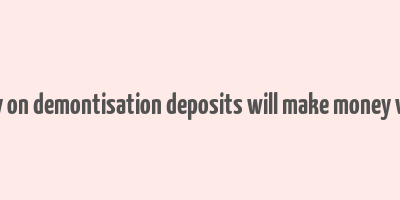 essay on demontisation deposits will make money white