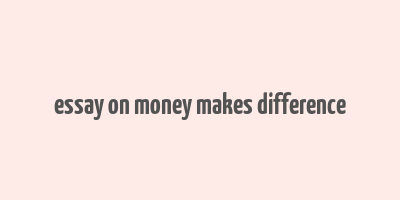 essay on money makes difference